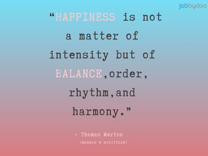Citazione - La felicità non è questione di intensità, ma di equilibrio, ordine, ritmo e armonia